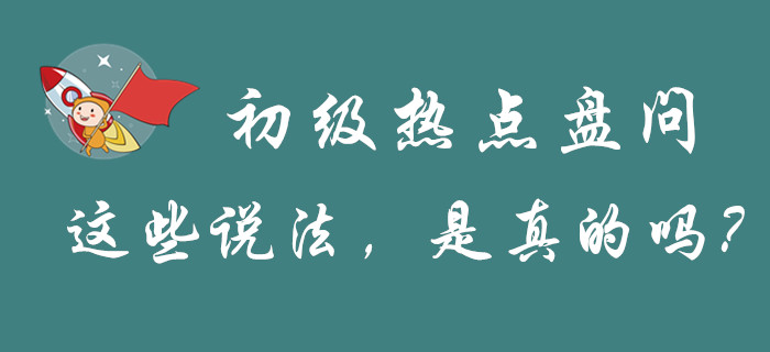 “初級會計”的幾大熱點問題，謠言和真相都是怎么解釋的？