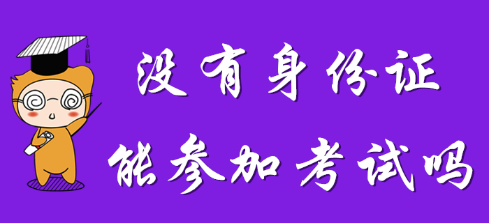沒有身份證能參加2020年初級會計考試么？考生速看！