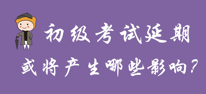 分析！初級會計考試延期舉行，或將產生哪些影響？