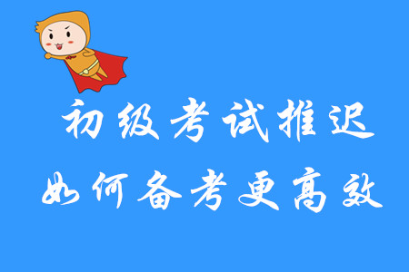 初級考試推遲，如何備考更高效？