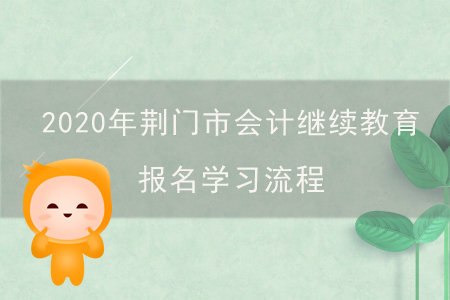 2020年湖北省荊門市會計(jì)繼續(xù)教育報(bào)名學(xué)習(xí)流程