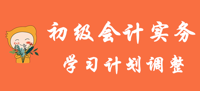初級會計考試延期，《初級會計實務》學習計劃如何調整？