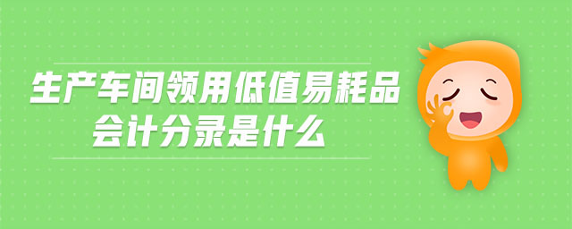 生產車間領用低值易耗品會計分錄是什么