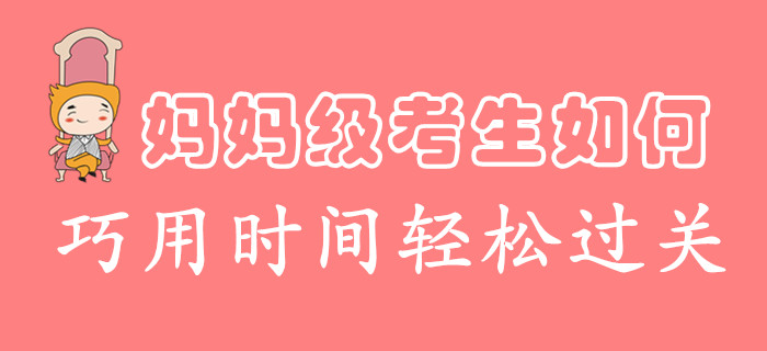 時間不夠用怎么破？媽媽級考生這么學，過關初級會計很輕松！