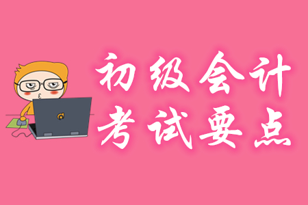 初級會計考試要點(diǎn)有哪些？