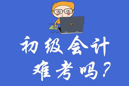 唐山初級(jí)會(huì)計(jì)師證難考嗎？