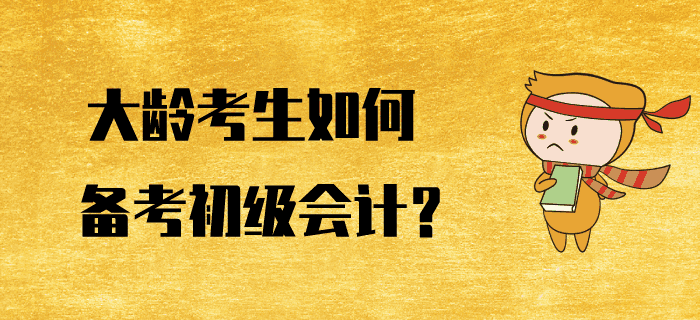 大齡考生如何備考初級會計？好方法助您逆風翻盤！