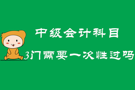2020年中級會計科目3門需要一次性過嗎？