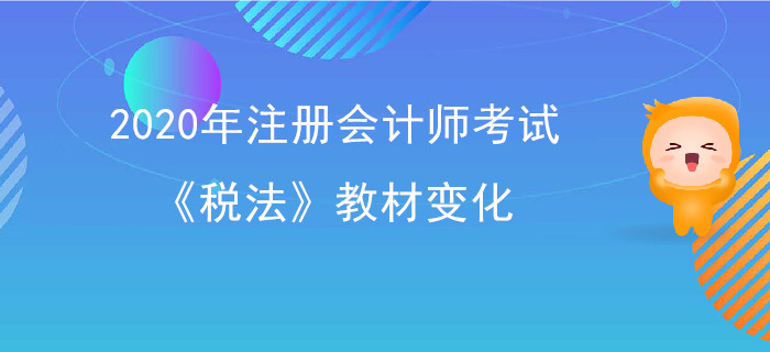 2020年注冊會計師考試《稅法》教材變化出爐！