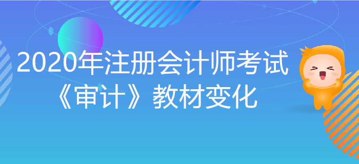2020年注冊(cè)會(huì)計(jì)師考試《審計(jì)》教材變化出爐！
