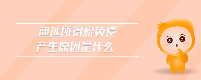 遞延所得稅負債產生原因是什么
