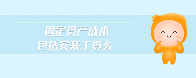 固定資產成本包括安裝工資么