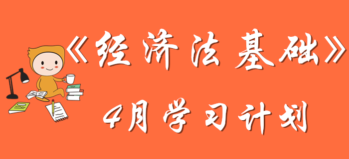 初級會計《經濟法基礎》4月學習計劃，考生速來查收！