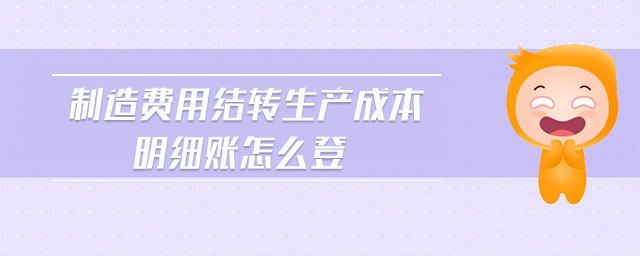 制造費(fèi)用結(jié)轉(zhuǎn)生產(chǎn)成本明細(xì)賬怎么登