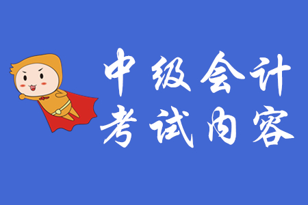 中級會計考試內容有哪些？