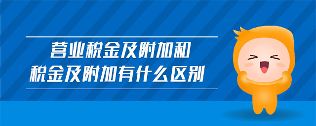 營業稅金及附加和稅金及附加有什么區別