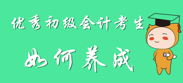 優(yōu)秀初級會計考生養(yǎng)成計劃，別人可都看了！