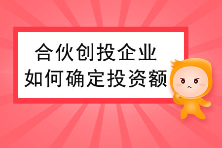 合伙創(chuàng)投企業(yè)個人合伙人如何確定投資額？
