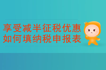 享受減半征稅優惠應如何填納稅申報表？