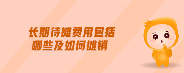 長(zhǎng)期待攤費(fèi)用包括哪些及如何攤銷
