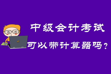 2020年中級會計考試可以帶計算器嗎？