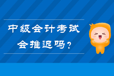 熱點(diǎn)問題答疑：中級(jí)會(huì)計(jì)考試會(huì)推遲嗎？