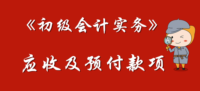 東奧名師帶您學習《初級會計實務》中的應收及預付款項