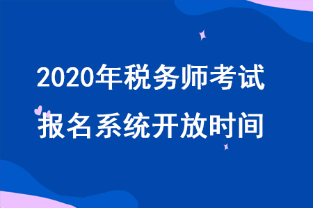 2020年稅務師2020年稅務師職業資格考試報名系統什么時候開放？