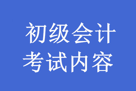 2020年初級會計職稱考試內容有哪些？