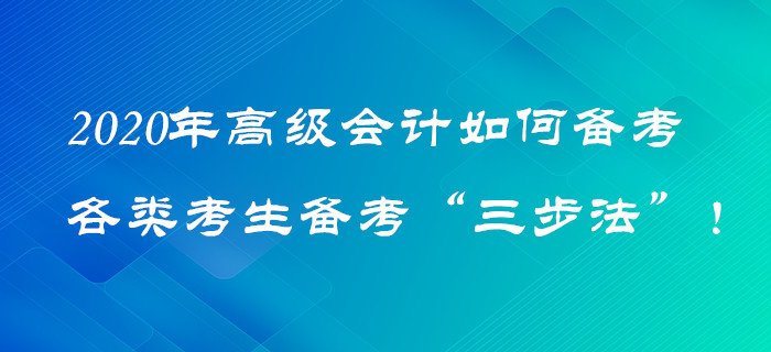 2020年高級會計如何備考？各類考生備考“三步法”！火速圍觀！
