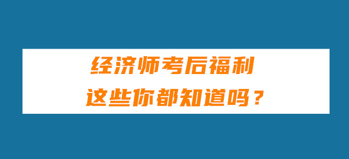 經(jīng)濟(jì)師考后福利，這些你都知道嗎？