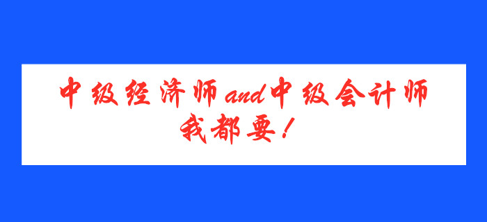 中級經濟師and中級會計師，我都要！