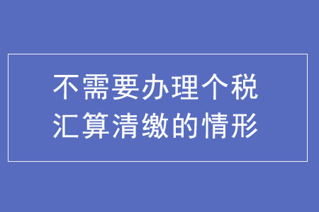 不需要辦理個稅匯算清繳的五種情形