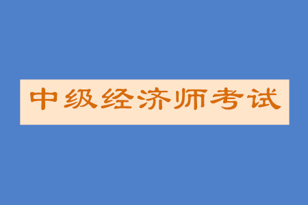 中級經濟師經濟學基礎大綱內容詳情是什么？
