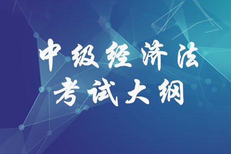 2020年中級會計《經(jīng)濟(jì)法》考試大綱