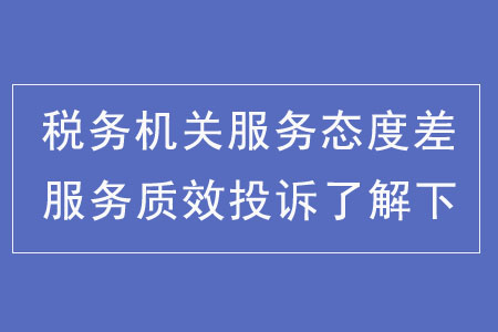 稅務機關服務態度差？服務質效投訴了解下