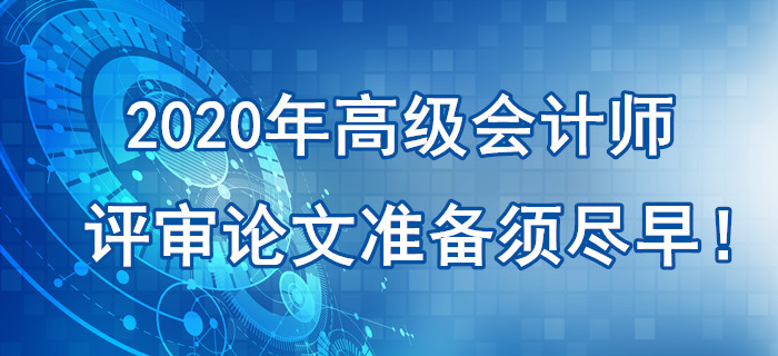 提示：2020年高級會計師評審論文準備須盡早！刻不容緩！