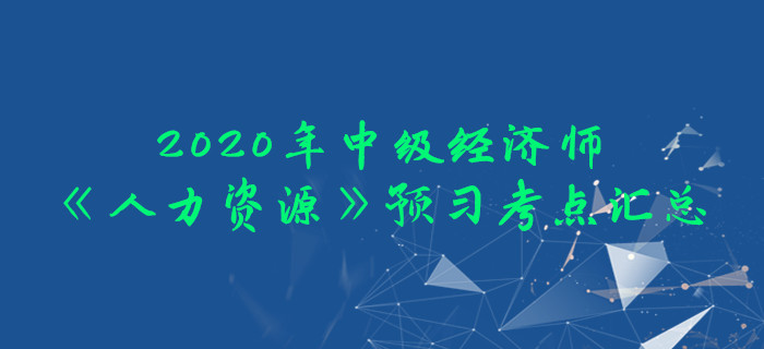 2020年中級經濟師《人力資源》預習考點匯總
