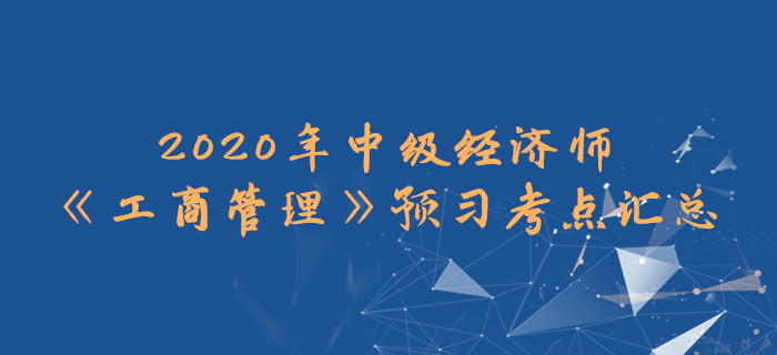 2020年中級經(jīng)濟(jì)師《工商管理》預(yù)習(xí)考點(diǎn)匯總