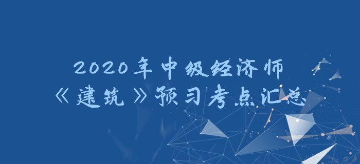 2020年中級經濟師《建筑》預習考點匯總