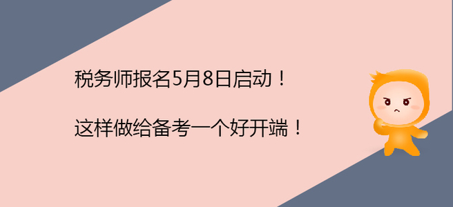 稅務(wù)師報(bào)名5月8日啟動(dòng)！這樣做給備考一個(gè)好開(kāi)端！
