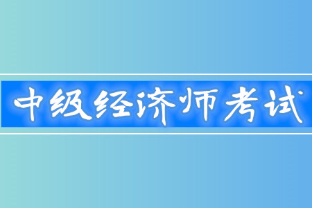 中級經濟師通過率高嗎？考試難度怎么樣？