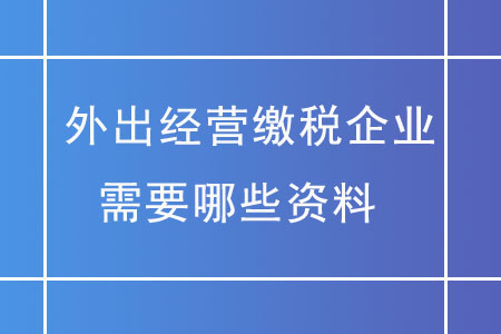 外出經(jīng)營(yíng)繳稅企業(yè)，需要哪些資料？