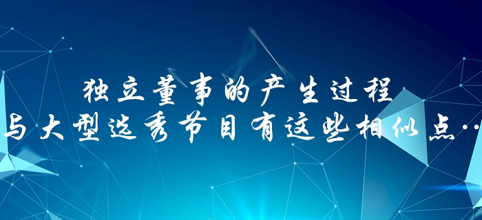 中級會計速看：獨立董事的產生過程，與大型選秀節目有這些相似點…