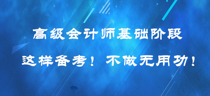 高級會計師基礎階段這樣備考！提高效率！不做無用功！