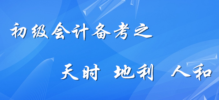 初級會計備考的天時、地利、人和，你占幾樣？