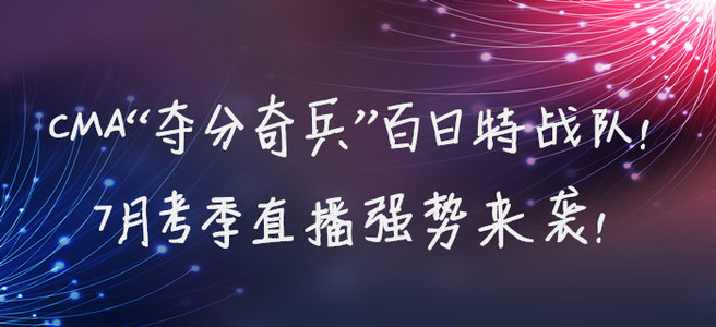 CMA“奪分奇兵”百日特戰隊！7月考季直播強勢來襲！