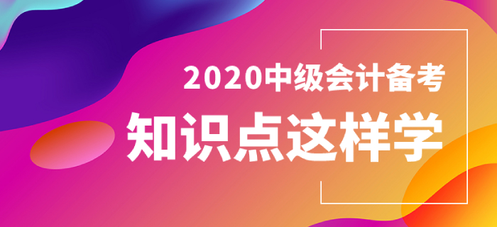 2020年中級會計實務小課堂，這些知識點你學會了嗎？