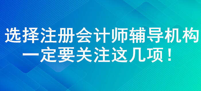 注冊會計師輔導機構如何選擇！了解這幾點一定錯誤不了！