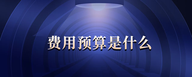 費用預算是什么 費用預算是什么